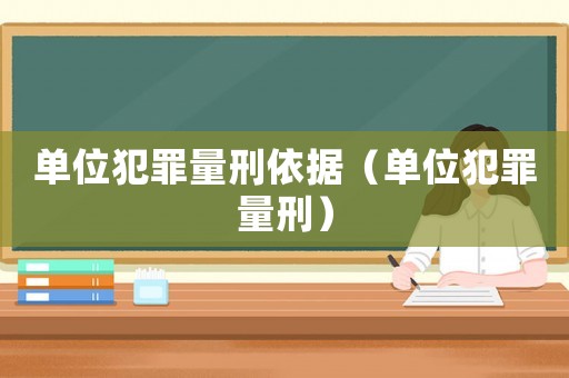 單位犯罪量刑依據（單位犯罪量刑）