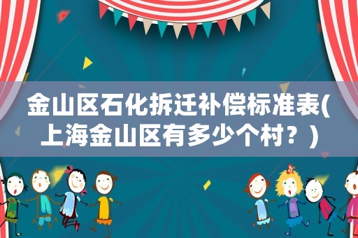 金山區(qū)石化拆遷補(bǔ)償標(biāo)準(zhǔn)表(上海金山區(qū)有多少個(gè)村？)