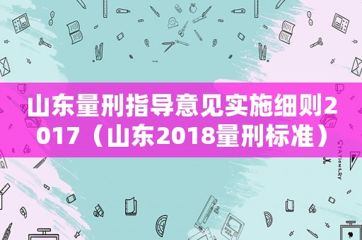 山東量刑指導意見實施細則2017（山東2018量刑標準）