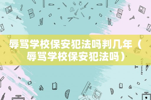 辱罵學校保安犯法嗎判幾年（辱罵學校保安犯法嗎）