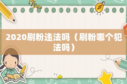 2020刷粉違法嗎（刷粉哪個犯法嗎）