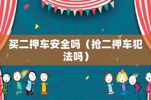 買二押車安全嗎（搶二押車犯法嗎）