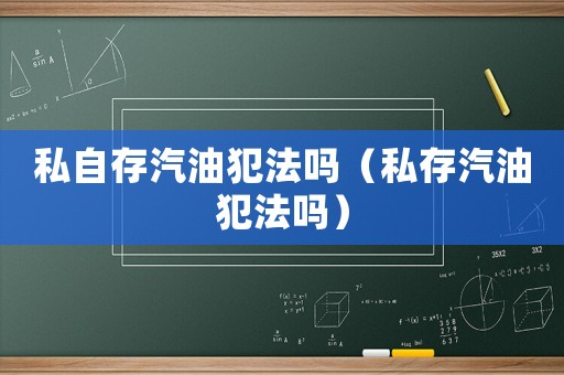 私自存汽油犯法嗎（私存汽油犯法嗎）
