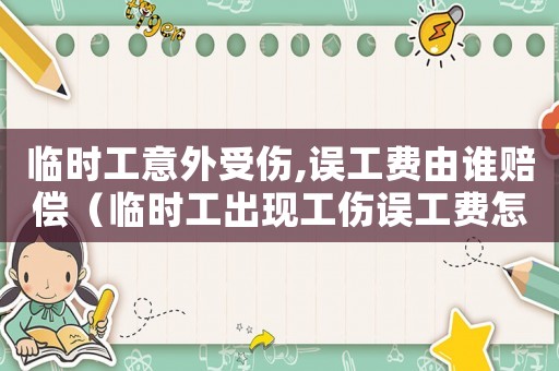 臨時工意外受傷,誤工費由誰賠償（臨時工出現工傷誤工費怎么算）