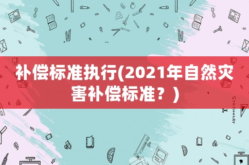 補償標準執行(2021年自然災害補償標準？)