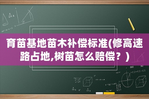 育苗基地苗木補償標準(修高速路占地,樹苗怎么賠償？)
