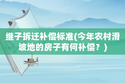 繼子拆遷補償標準(今年農村滑坡地的房子有何補償？)