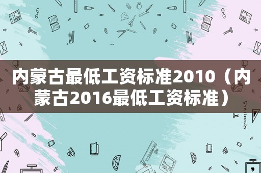 內蒙古最低工資標準2010（內蒙古2016最低工資標準）
