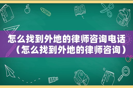 怎么找到外地的律師咨詢電話（怎么找到外地的律師咨詢）
