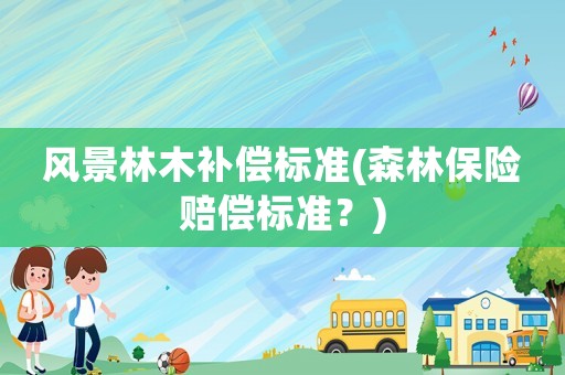 風景林木補償標準(森林保險賠償標準？)