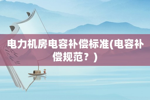 電力機房電容補償標準(電容補償規范？)