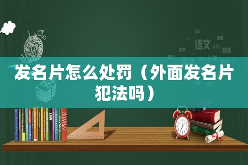 發名片怎么處罰（外面發名片犯法嗎）