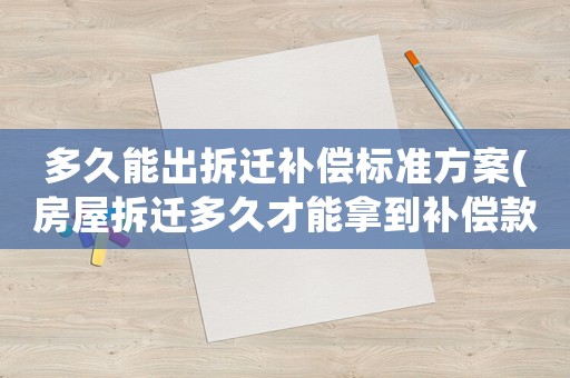 多久能出拆遷補償標準方案(房屋拆遷多久才能拿到補償款)