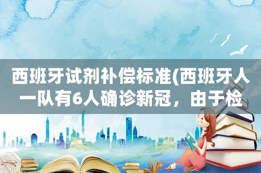 西班牙試劑補償標準(西班牙人一隊有6人確診新冠，由于檢測試劑不足，武磊尚未檢測！武磊需要回國嗎？)