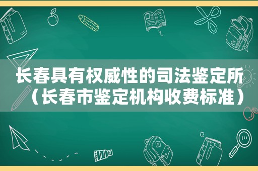 長春具有權(quán)威性的司法鑒定所（長春市鑒定機構(gòu)收費標準）