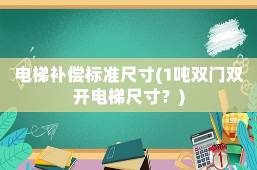 電梯補償標(biāo)準尺寸(1噸雙門雙開電梯尺寸？)