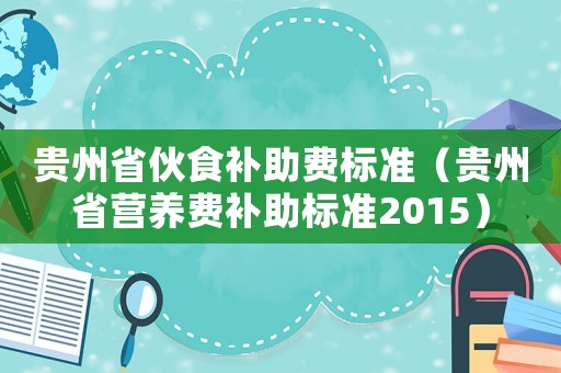 貴州省伙食補助費標準（貴州省營養費補助標準2015）