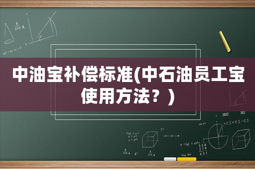 中油寶補償標準(中石油員工寶使用方法？)