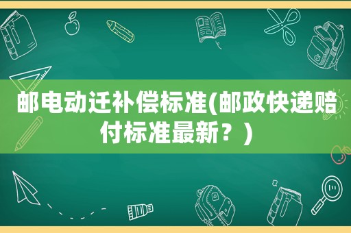 郵電動遷補償標準(郵政快遞賠付標準最新？)