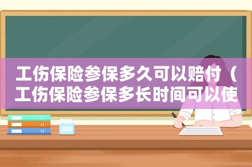 工傷保險(xiǎn)參保多久可以賠付（工傷保險(xiǎn)參保多長(zhǎng)時(shí)間可以使用）
