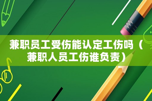兼職員工受傷能認(rèn)定工傷嗎（兼職人員工傷誰(shuí)負(fù)責(zé)）