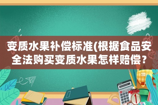 變質水果補償標準(根據食品安全法購買變質水果怎樣賠償？)