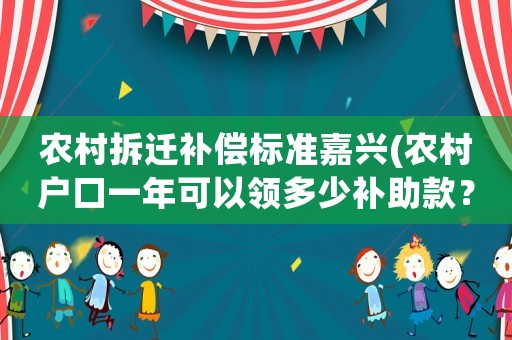 農村拆遷補償標準嘉興(農村戶口一年可以領多少補助款？)