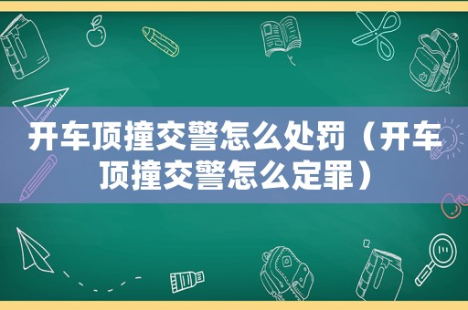 開車頂撞交警怎么處罰（開車頂撞交警怎么定罪）