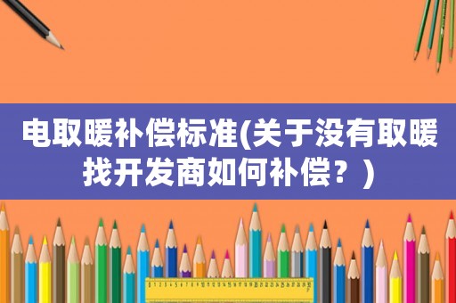 電取暖補償標準(關于沒有取暖找開發商如何補償？)