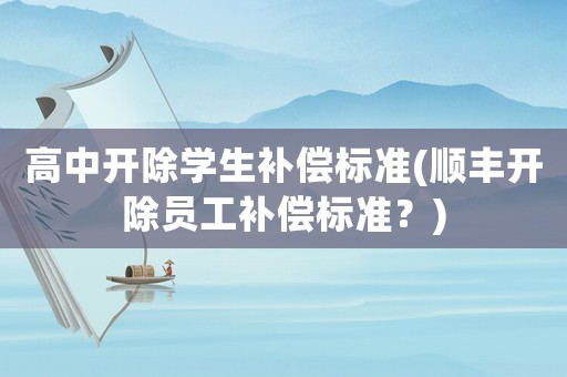 高中開除學生補償標準(順豐開除員工補償標準？)