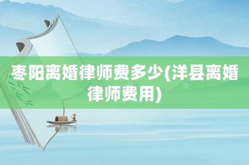 棗陽離婚律師費多少(洋縣離婚律師費用)