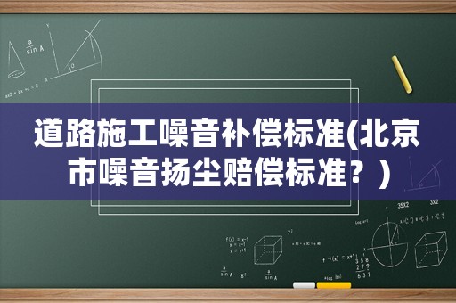 道路施工噪音補償標準(北京市噪音揚塵賠償標準？)