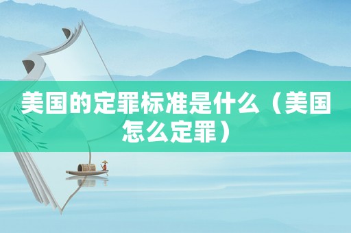 美國的定罪標準是什么（美國怎么定罪）