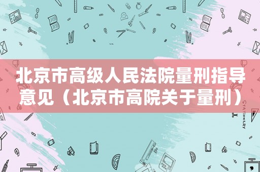 北京市高級人民法院量刑指導意見（北京市高院關于量刑）