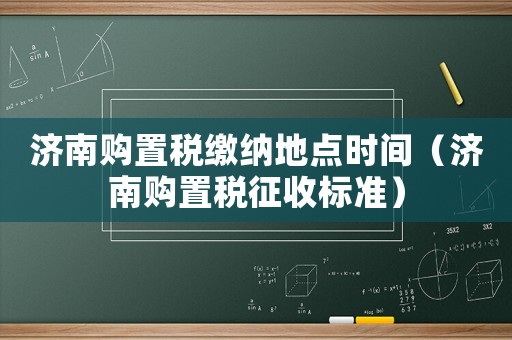 濟(jì)南購(gòu)置稅繳納地點(diǎn)時(shí)間（濟(jì)南購(gòu)置稅征收標(biāo)準(zhǔn)）