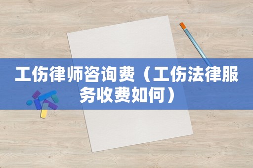 工傷律師咨詢費（工傷法律服務收費如何）
