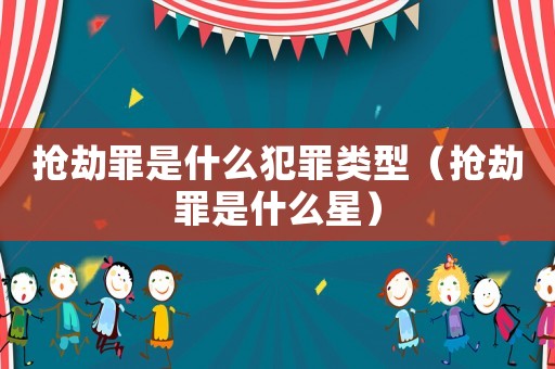搶劫罪是什么犯罪類(lèi)型（搶劫罪是什么星）