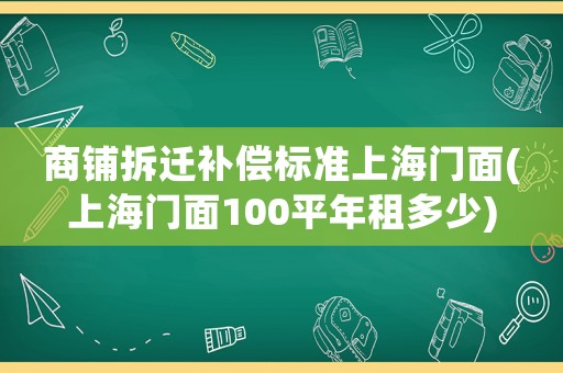 商鋪拆遷補償標準上海門面(上海門面100平年租多少)