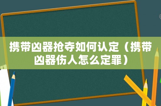 攜帶兇器搶奪如何認定（攜帶兇器傷人怎么定罪）