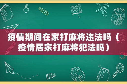 疫情期間在家打麻將違法嗎（疫情居家打麻將犯法嗎）