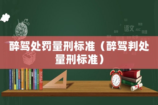 醉駕處罰量刑標(biāo)準(zhǔn)（醉駕判處量刑標(biāo)準(zhǔn)）