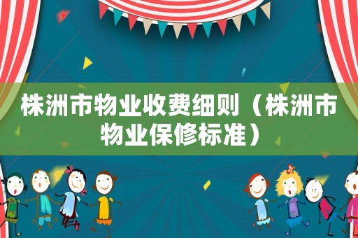 株洲市物業(yè)收費(fèi)細(xì)則（株洲市物業(yè)保修標(biāo)準(zhǔn)）