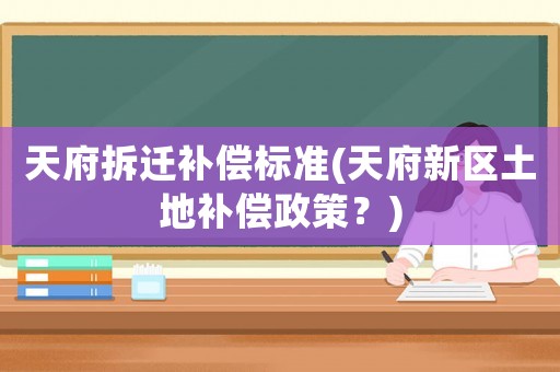 天府拆遷補償標(biāo)準(zhǔn)(天府新區(qū)土地補償政策？)