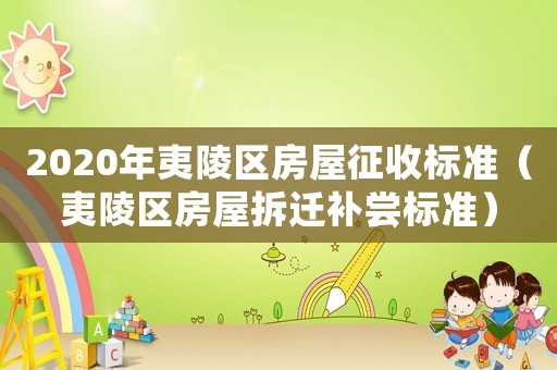 2020年夷陵區(qū)房屋征收標準（夷陵區(qū)房屋拆遷補嘗標準）