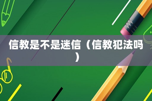 信教是不是迷信（信教犯法嗎）