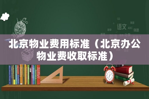 北京物業費用標準（北京辦公物業費收取標準）