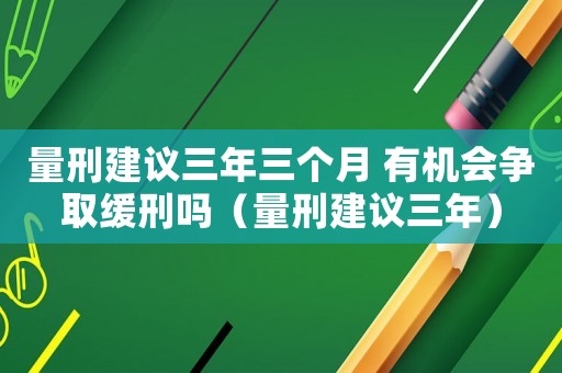 量刑建議三年三個月 有機會爭取緩刑嗎（量刑建議三年）