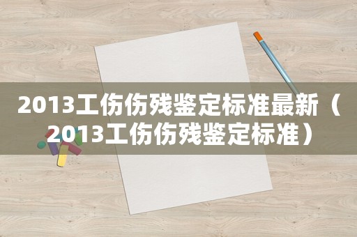 2013工傷傷殘鑒定標準最新（2013工傷傷殘鑒定標準）