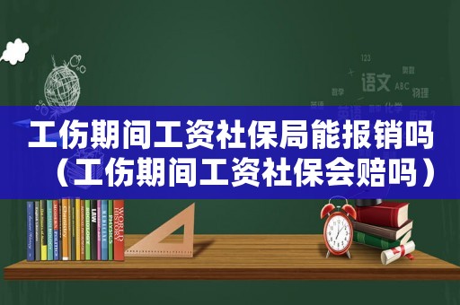 工傷期間工資社保局能報(bào)銷(xiāo)嗎（工傷期間工資社保會(huì)賠嗎）