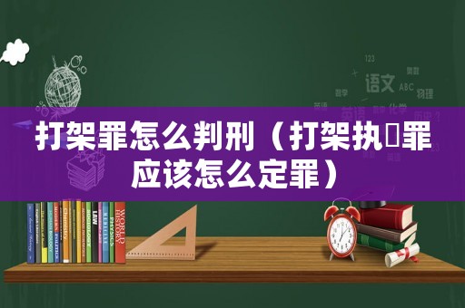 打架罪怎么判刑（打架執亊罪應該怎么定罪）